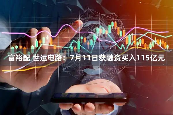 富裕配 世运电路：7月11日获融资买入115亿元