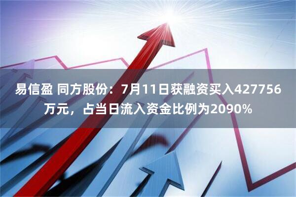 易信盈 同方股份：7月11日获融资买入427756万元，占当日流入资金比例为2090%