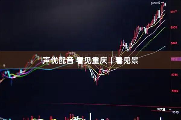 声优配音 看见重庆丨看见景