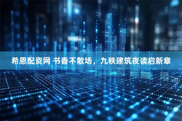 希恩配资网 书香不散场，九秩建筑夜读启新章